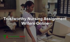 Trustworthy Nursing Assignment Writers Online